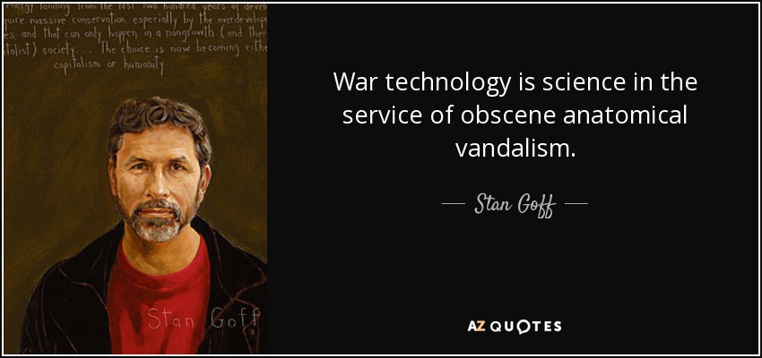 War technology is science in the service of obscene anatomical vandalism. - Stan Goff