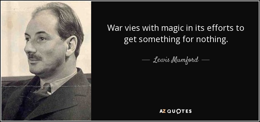 War vies with magic in its efforts to get something for nothing. - Lewis Mumford