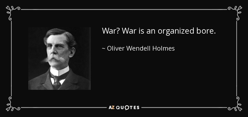 War? War is an organized bore. - Oliver Wendell Holmes, Jr.
