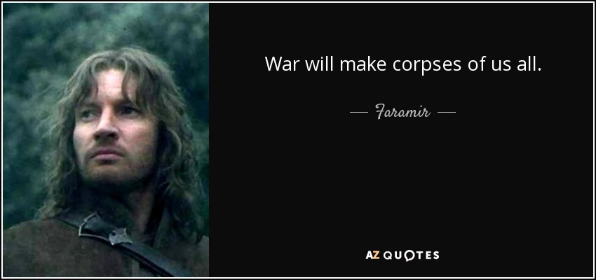 War will make corpses of us all. - Faramir
