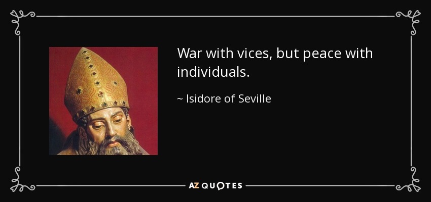 War with vices, but peace with individuals. - Isidore of Seville