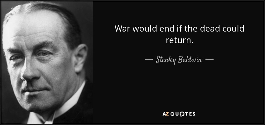 War would end if the dead could return. - Stanley Baldwin