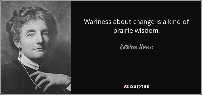 Wariness about change is a kind of prairie wisdom. - Kathleen Norris