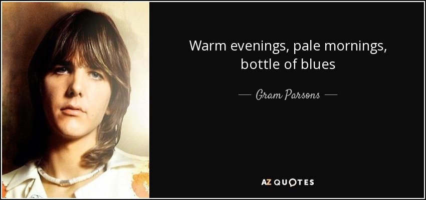 Warm evenings, pale mornings, bottle of blues - Gram Parsons