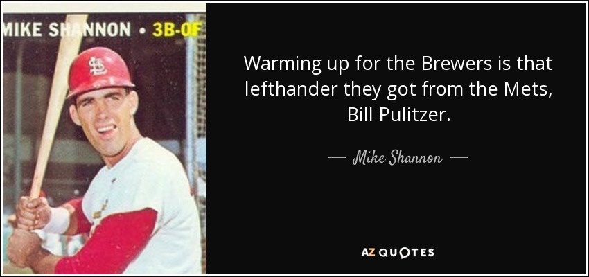 Warming up for the Brewers is that lefthander they got from the Mets, Bill Pulitzer. - Mike Shannon