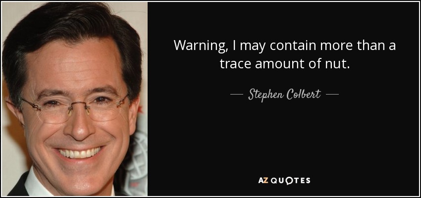 Warning, I may contain more than a trace amount of nut. - Stephen Colbert