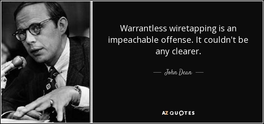 Warrantless wiretapping is an impeachable offense. It couldn't be any clearer. - John Dean