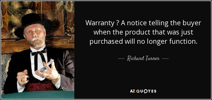 Warranty  A notice telling the buyer when the product that was just purchased will no longer function. - Richard Turner