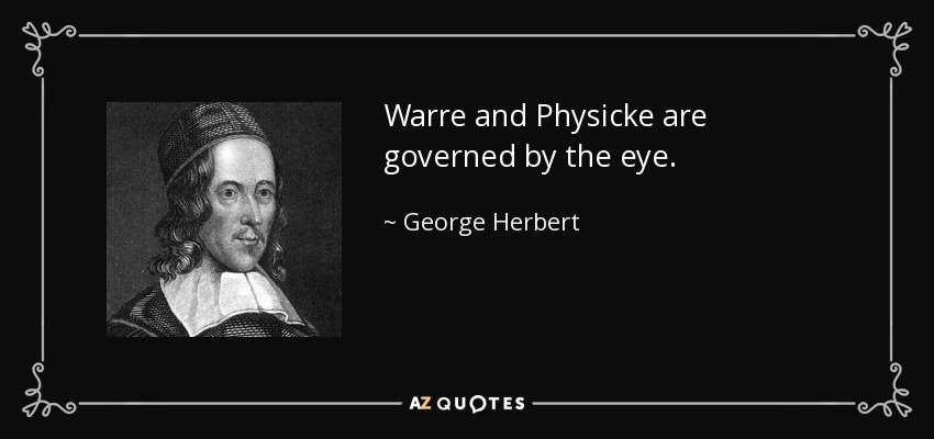 Warre and Physicke are governed by the eye. - George Herbert