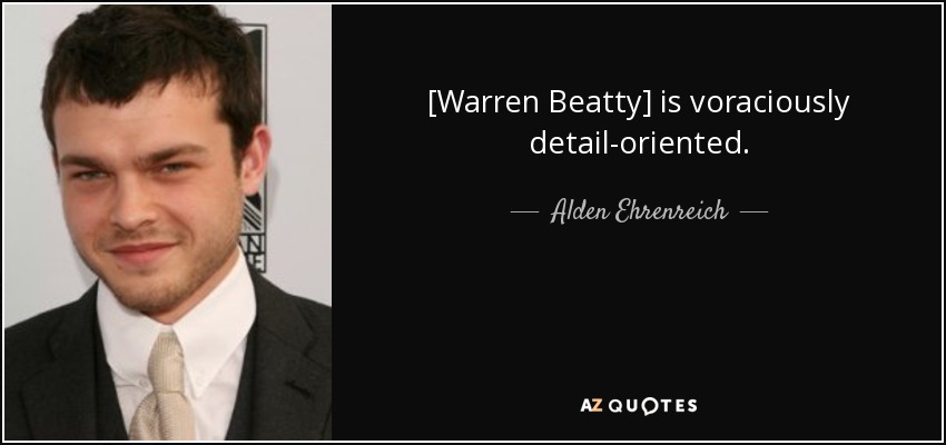[Warren Beatty] is voraciously detail-oriented. - Alden Ehrenreich