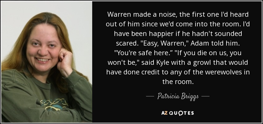 Warren made a noise, the first one I'd heard out of him since we'd come into the room. I'd have been happier if he hadn't sounded scared. 