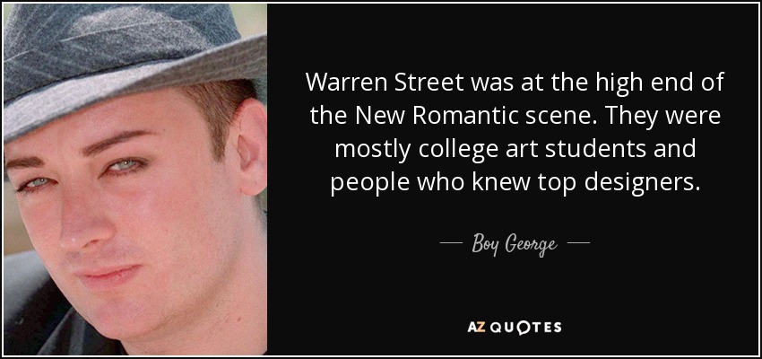 Warren Street was at the high end of the New Romantic scene. They were mostly college art students and people who knew top designers. - Boy George