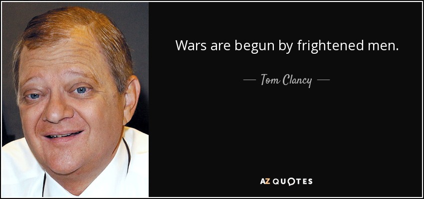 Wars are begun by frightened men. - Tom Clancy