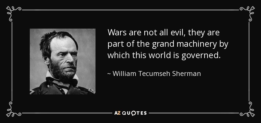 Wars are not all evil, they are part of the grand machinery by which this world is governed. - William Tecumseh Sherman