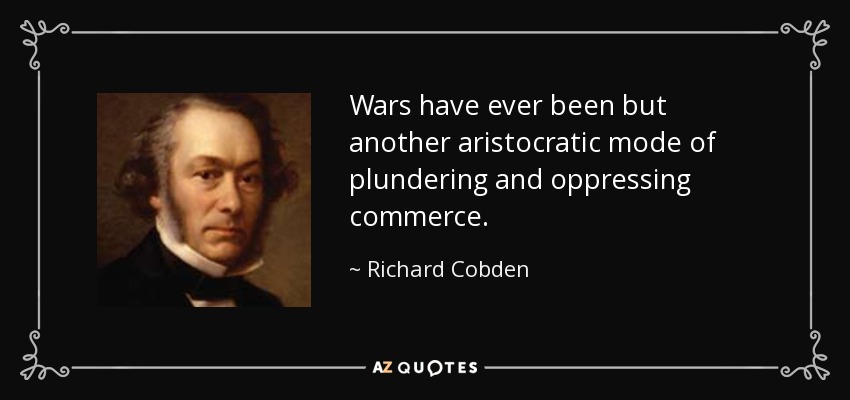 Wars have ever been but another aristocratic mode of plundering and oppressing commerce. - Richard Cobden
