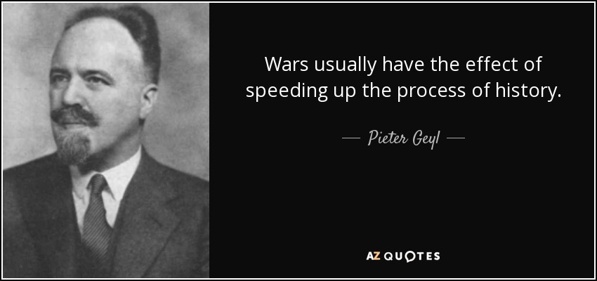 Wars usually have the effect of speeding up the process of history. - Pieter Geyl