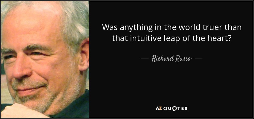 Was anything in the world truer than that intuitive leap of the heart? - Richard Russo