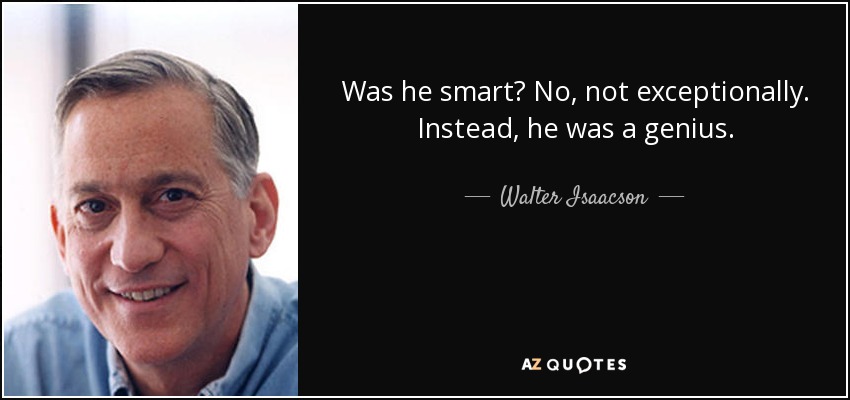 Was he smart? No, not exceptionally. Instead, he was a genius. - Walter Isaacson
