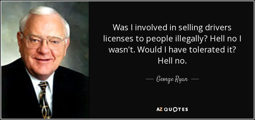 Was I involved in selling drivers licenses to people illegally? Hell no I wasn't. Would I have tolerated it? Hell no. - George Ryan