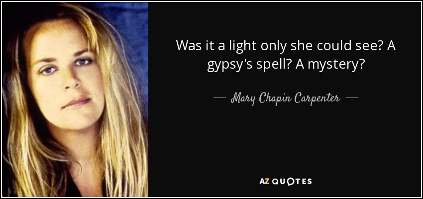 Was it a light only she could see? A gypsy's spell? A mystery? - Mary Chapin Carpenter