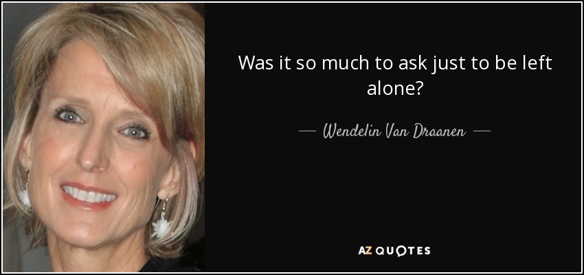 Was it so much to ask just to be left alone? - Wendelin Van Draanen