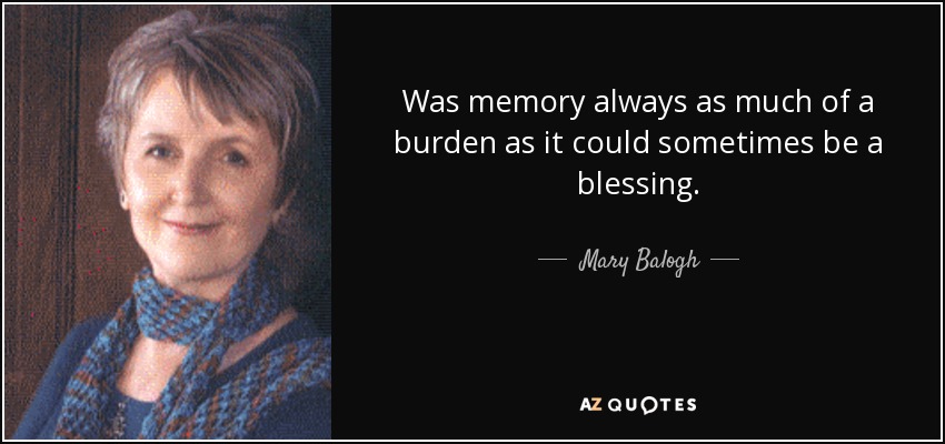 Was memory always as much of a burden as it could sometimes be a blessing. - Mary Balogh