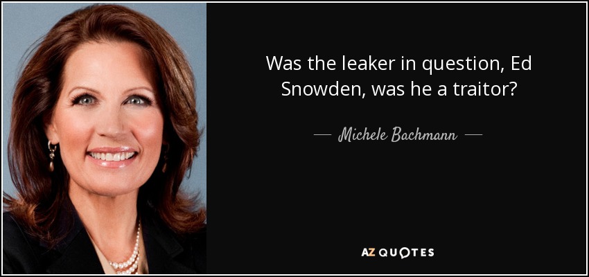 Was the leaker in question, Ed Snowden, was he a traitor? - Michele Bachmann