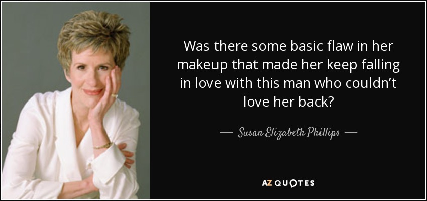 Was there some basic flaw in her makeup that made her keep falling in love with this man who couldn’t love her back? - Susan Elizabeth Phillips