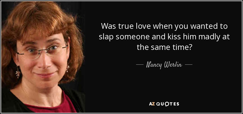 Was true love when you wanted to slap someone and kiss him madly at the same time? - Nancy Werlin