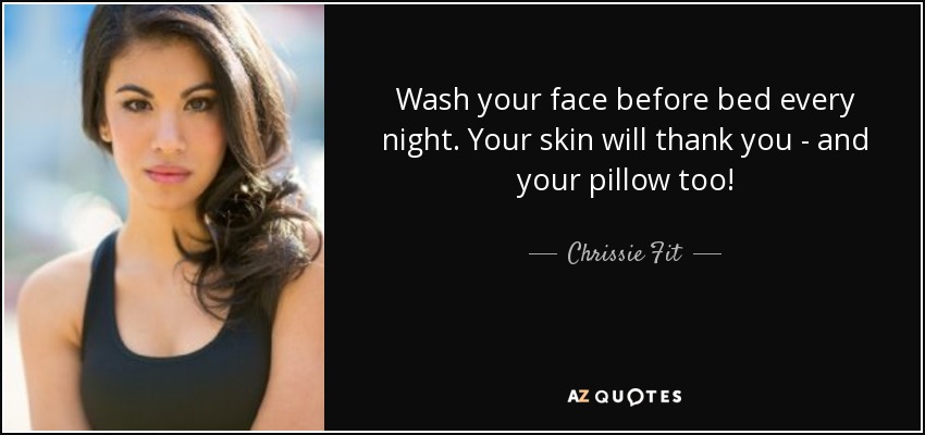 Wash your face before bed every night. Your skin will thank you - and your pillow too! - Chrissie Fit