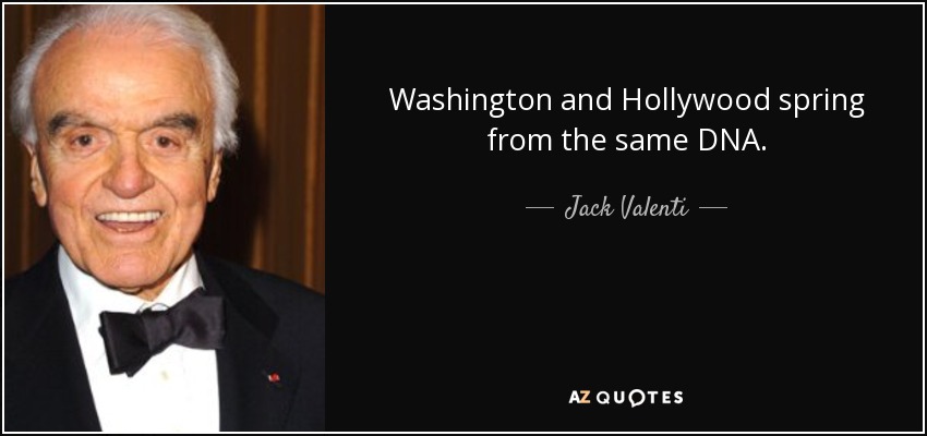 Washington and Hollywood spring from the same DNA. - Jack Valenti