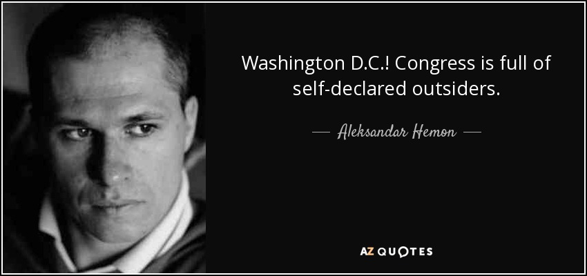 Washington D.C.! Congress is full of self-declared outsiders. - Aleksandar Hemon