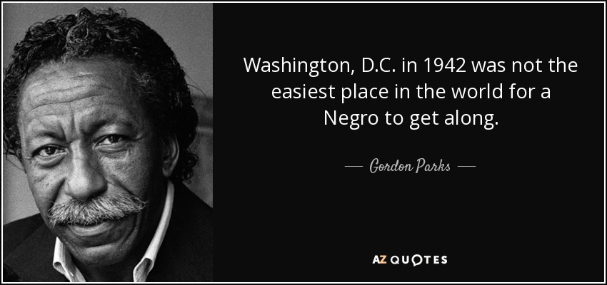 Washington, D.C. in 1942 was not the easiest place in the world for a Negro to get along. - Gordon Parks