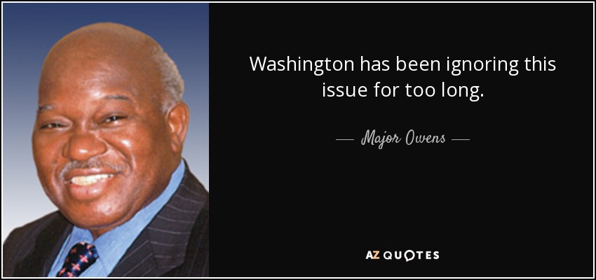 Washington has been ignoring this issue for too long. - Major Owens