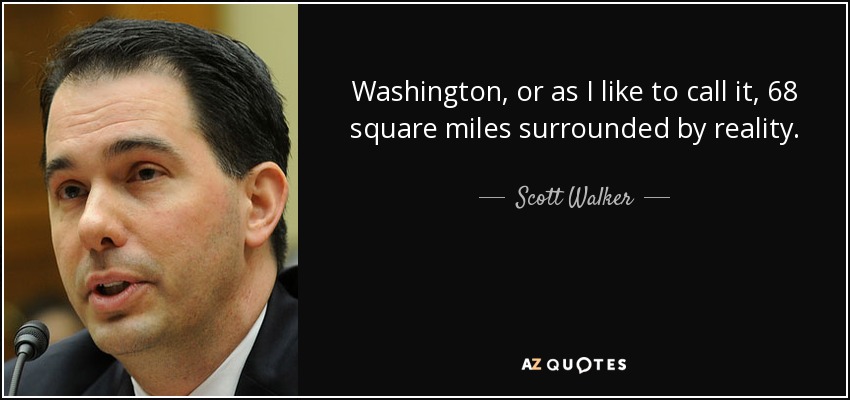Washington, or as I like to call it, 68 square miles surrounded by reality. - Scott Walker