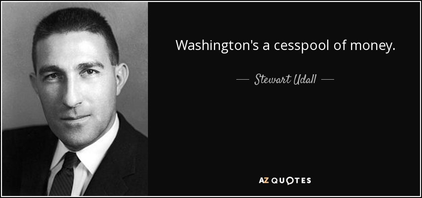 Washington's a cesspool of money. - Stewart Udall