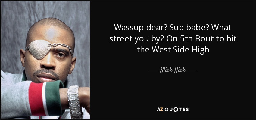 Wassup dear? Sup babe? What street you by? On 5th Bout to hit the West Side High - Slick Rick