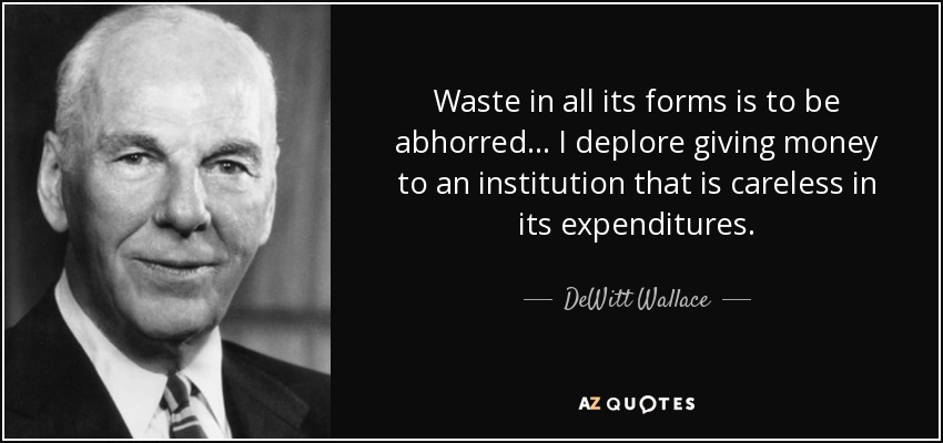 Waste in all its forms is to be abhorred... I deplore giving money to an institution that is careless in its expenditures. - DeWitt Wallace