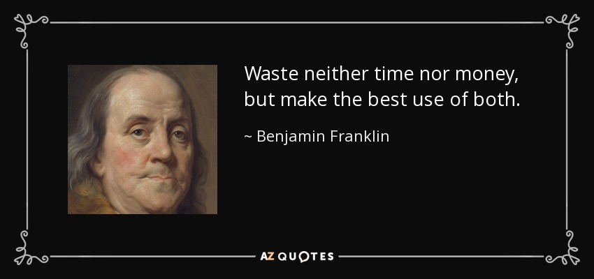 Waste neither time nor money, but make the best use of both. - Benjamin Franklin