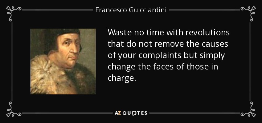 Waste no time with revolutions that do not remove the causes of your complaints but simply change the faces of those in charge. - Francesco Guicciardini