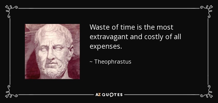 Waste of time is the most extravagant and costly of all expenses. - Theophrastus