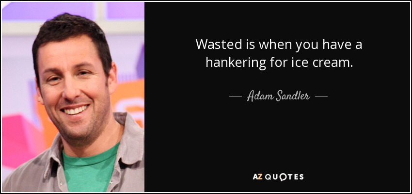 Wasted is when you have a hankering for ice cream. - Adam Sandler