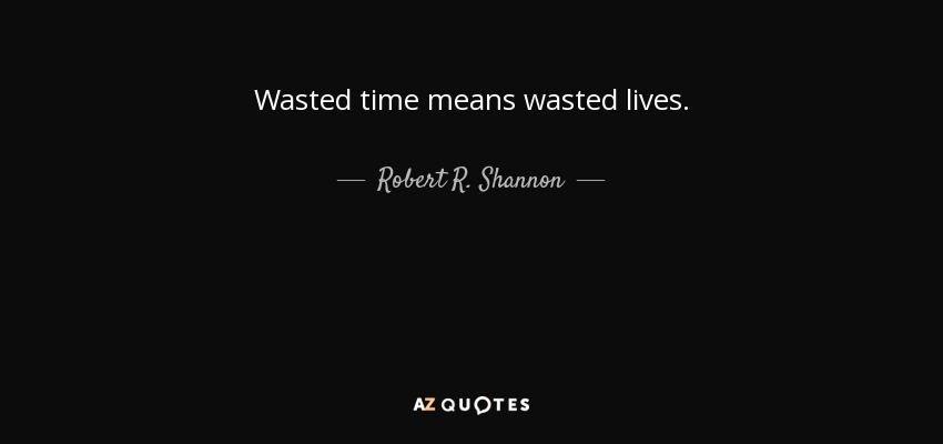 Wasted time means wasted lives. - Robert R. Shannon