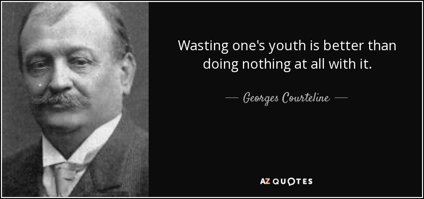Wasting one's youth is better than doing nothing at all with it. - Georges Courteline