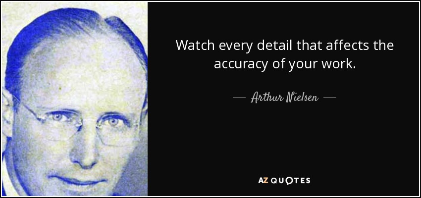 Watch every detail that affects the accuracy of your work. - Arthur Nielsen