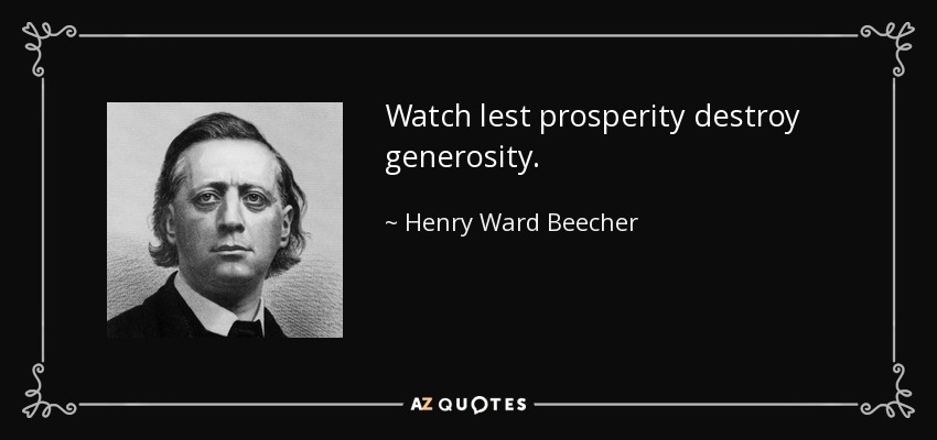 Watch lest prosperity destroy generosity. - Henry Ward Beecher
