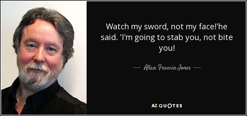 Watch my sword, not my face!'he said. 'I'm going to stab you, not bite you! - Allan Frewin Jones