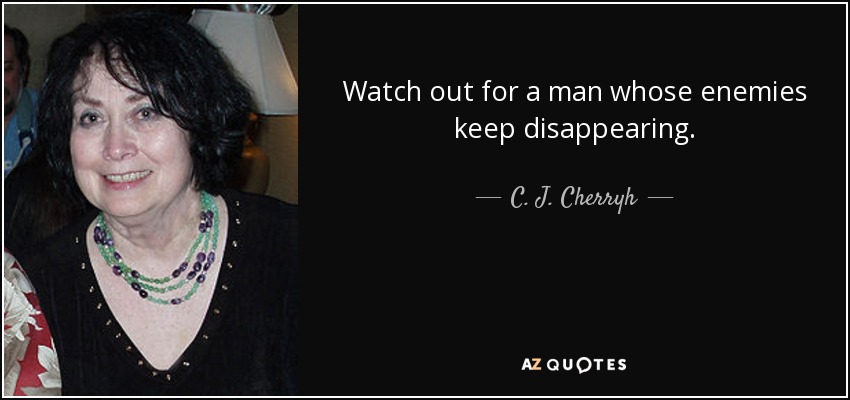 Watch out for a man whose enemies keep disappearing. - C. J. Cherryh