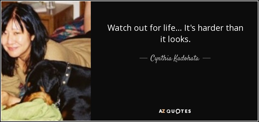 Watch out for life ... It's harder than it looks. - Cynthia Kadohata