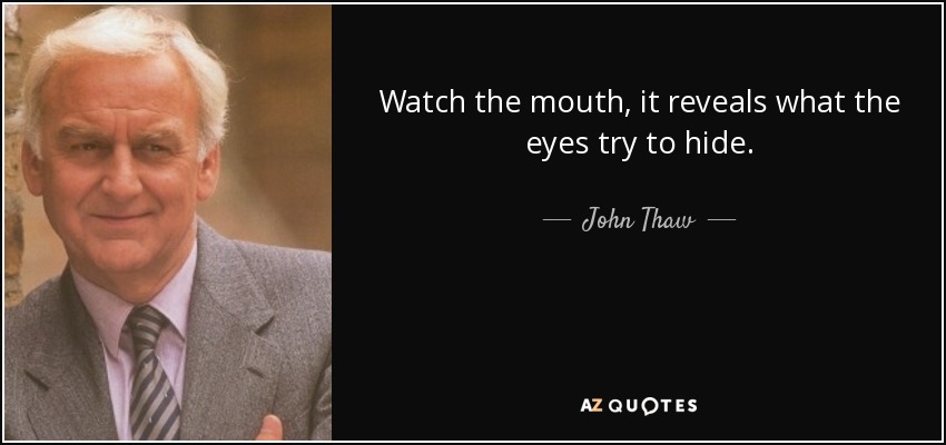 Watch the mouth, it reveals what the eyes try to hide. - John Thaw